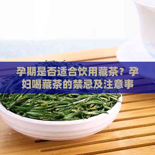 孕期是否适合饮用藏茶？孕妇喝藏茶的禁忌及注意事项