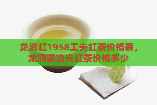 龙润红1958工夫红茶价格表，龙润茶功夫红茶价格多少