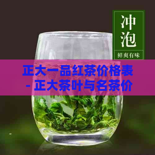 正大一品红茶价格表 - 正大茶叶与名茶价格全解析