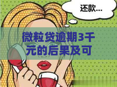 微粒贷逾期3千元的后果及可能的法律诉讼：用户需了解全部信息