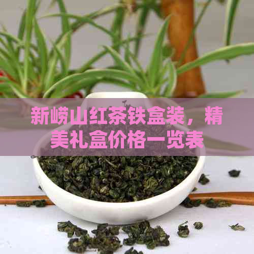 新崂山红茶铁盒装，精美礼盒价格一览表