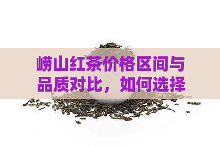 崂山红茶价格区间与品质对比，如何选择性价比更高的红茶？