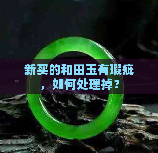 新买的和田玉有瑕疵，如何处理掉？