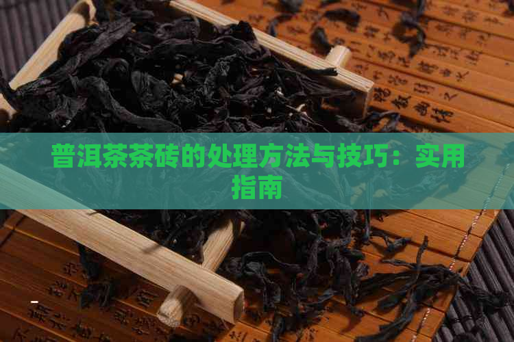 普洱茶茶砖的处理方法与技巧：实用指南