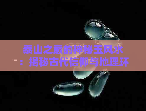 泰山之巅的神秘玉风水：揭秘古代信仰与地理环境的交融