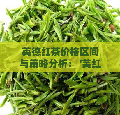 英德红茶价格区间与策略分析： '芙红九号'一斤多少钱？