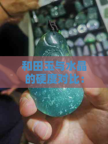 和田玉与水晶的硬度对比：究竟谁更坚硬？