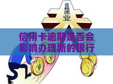 信用卡逾期是否会影响办理新的银行卡？