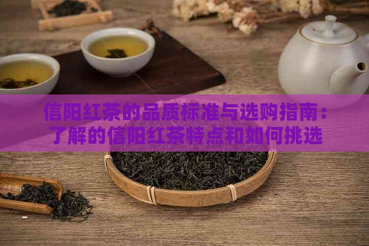 信阳红茶的品质标准与选购指南：了解的信阳红茶特点和如何挑选