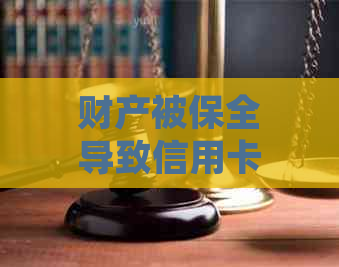 财产被保全导致信用卡逾期后果：如何处理，会被冻结吗？