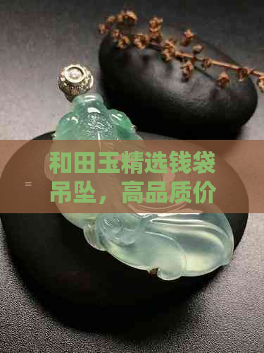 和田玉精选钱袋吊坠，高品质价格实惠，批发直供，京东图片参考