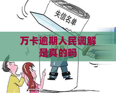 万卡逾期人民调解是真的吗