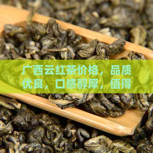 广西云红茶价格，品质优良，口感醇厚，值得一试！