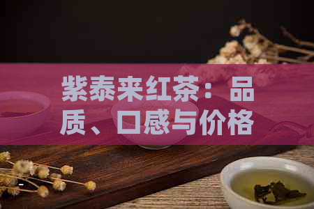 紫泰来红茶：品质、口感与价格一览