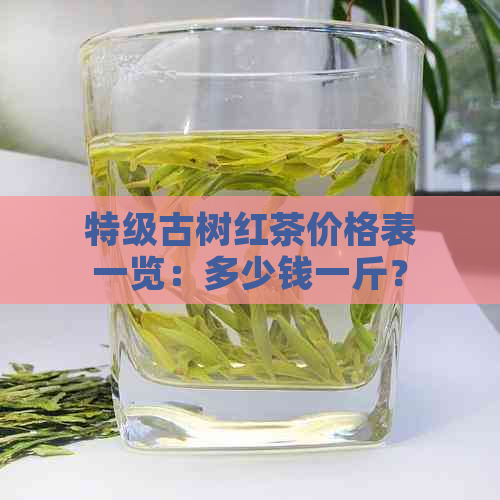 特级古树红茶价格表一览：多少钱一斤？