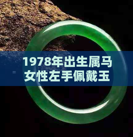 1978年出生属马女性左手佩戴玉手镯的适宜性及选购指南