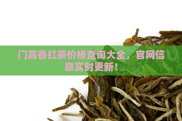 门高香红茶价格查询大全，官网信息实时更新！