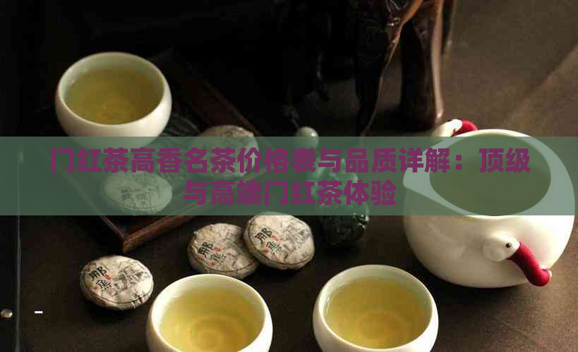 门红茶高香名茶价格表与品质详解：顶级与高端门红茶体验