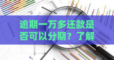 逾期一万多还款是否可以分期？了解分期还款的详细信息