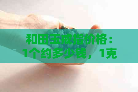 和田玉戒指价格：1个约多少钱，1克约多少钱，一枚约多少钱。