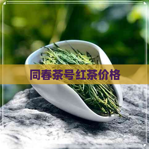 同春茶号红茶价格