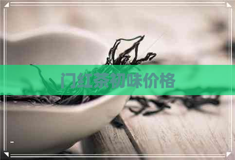 门红茶初味价格