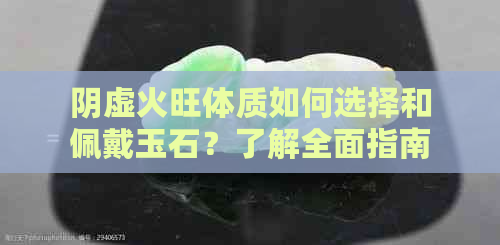 阴虚火旺体质如何选择和佩戴玉石？了解全面指南以满足您的需求