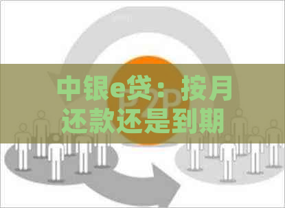 中银e贷：按月还款还是到期一次性还清——解答您的疑惑