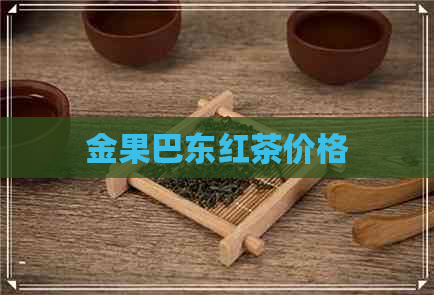 金果巴东红茶价格