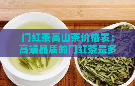 门红茶高山茶价格表：高端品质的门红茶是多少价位？什么是高山茶？