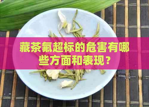 藏茶氟超标的危害有哪些方面和表现？