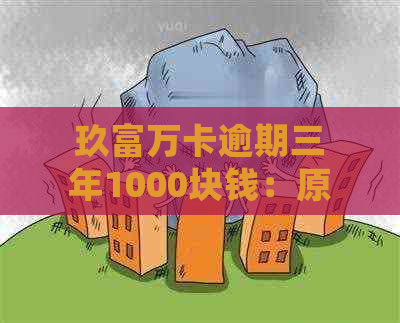 玖富万卡逾期三年1000块钱：原因、处理方式与可能影响