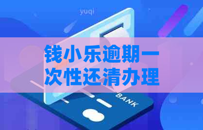 钱小乐逾期一次性还清办理指南