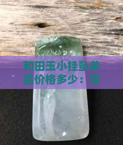 和田玉小挂坠单品价格多少：探究其价格因素与市场行情