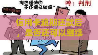 信用卡逾期还款后，是否还可以继续使用？逾期几年后的情况如何？