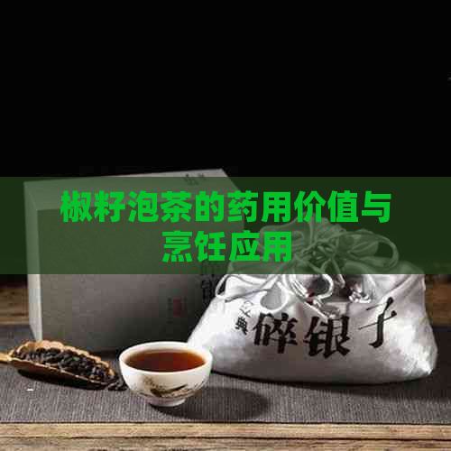 椒籽泡茶的药用价值与烹饪应用