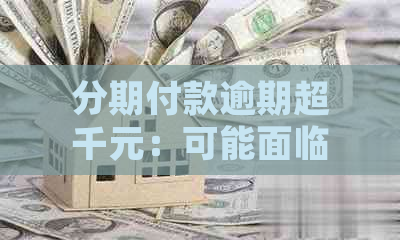 分期付款逾期超千元：可能面临法律诉讼的风险吗？