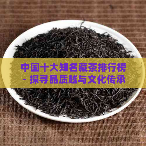 中国十大知名藏茶排行榜 - 探寻品质越与文化传承的完美结合