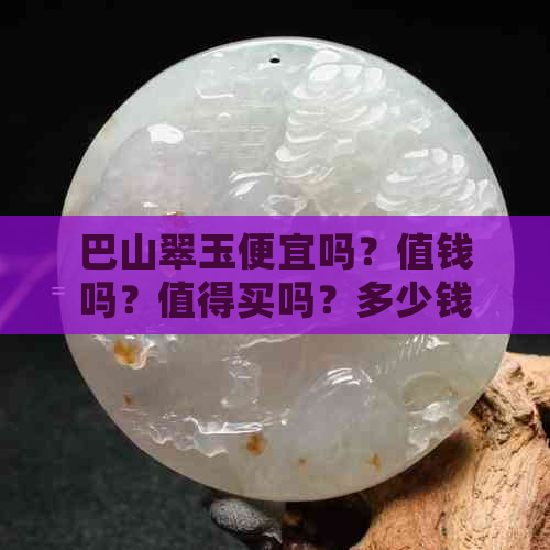 巴山翠玉便宜吗？值钱吗？值得买吗？多少钱？怎么样？