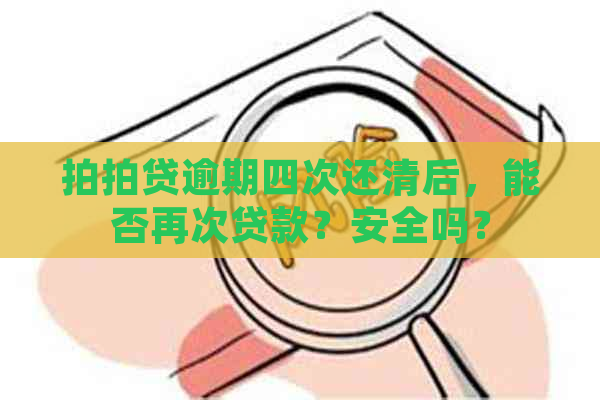 逾期四次还清后，能否再次贷款？安全吗？