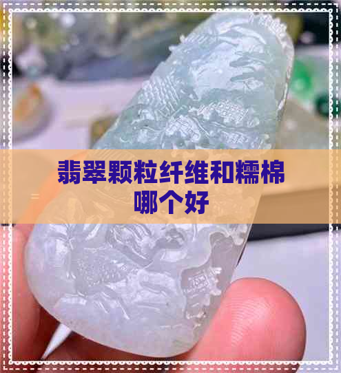 翡翠颗粒纤维和糯棉哪个好