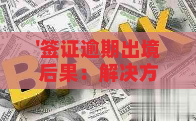 '签证逾期出境后果：解决方法和影响分析'