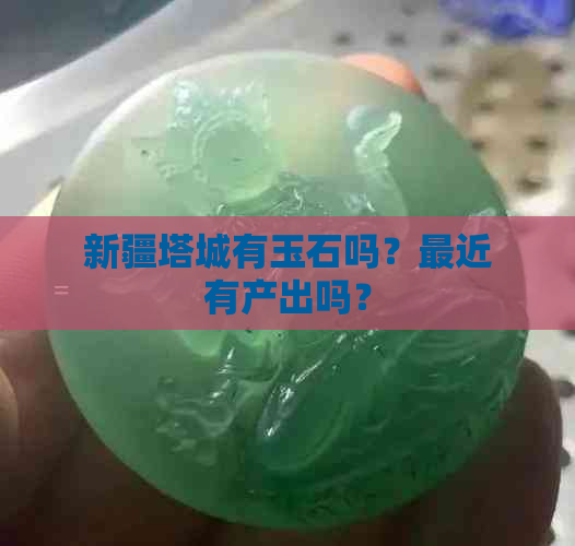 新疆塔城有玉石吗？最近有产出吗？