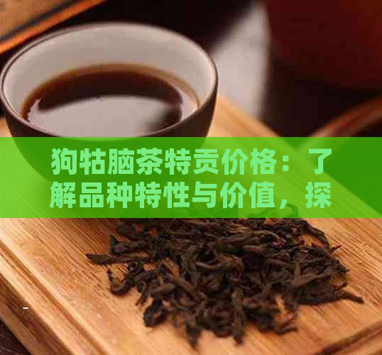 狗牯脑茶特贡价格：了解品种特性与价值，探索厂家与市场影响