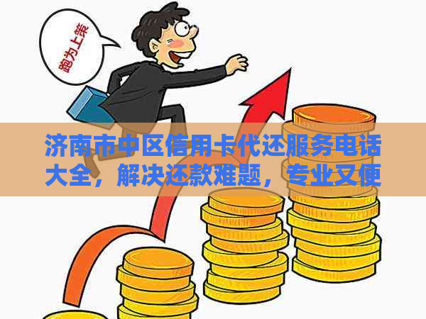 济南市中区信用卡代还服务电话大全，解决还款难题，专业又便捷