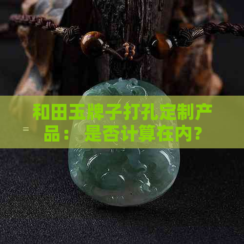 和田玉牌子打孔定制产品： 是否计算在内？