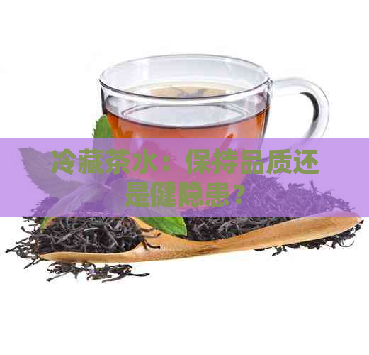 冷藏茶水：保持品质还是健隐患？