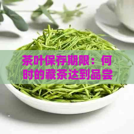 茶叶保存期限：何时的藏茶达到品尝风味？