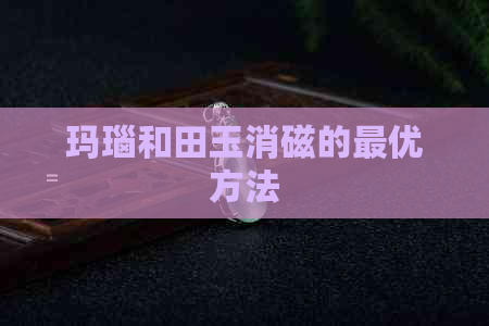 玛瑙和田玉消磁的更优方法