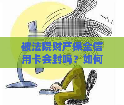 被法院财产保全信用卡会封吗？如何还清欠款后继续使用？